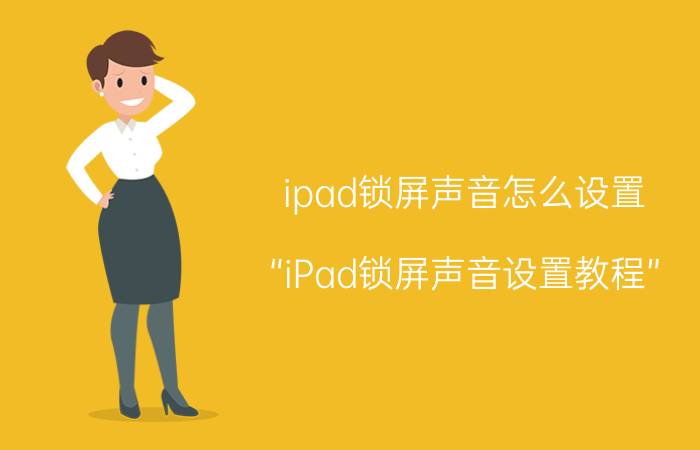 ipad锁屏声音怎么设置 “iPad锁屏声音设置教程”